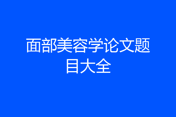 面部美容学论文题目大全