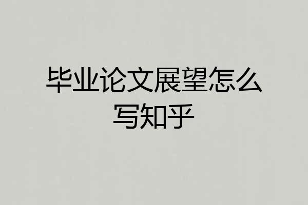 毕业论文展望怎么写知乎