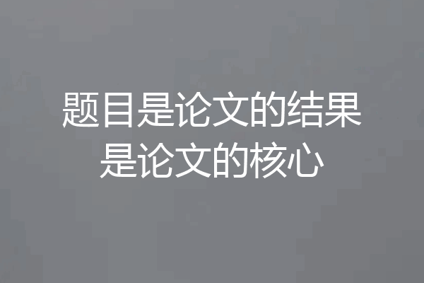 题目是论文的结果是论文的核心