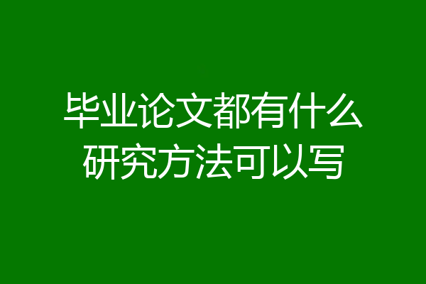 毕业论文都有什么研究方法可以写