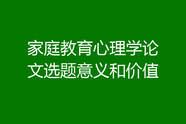 家庭教育心理学论文选题意义和价值