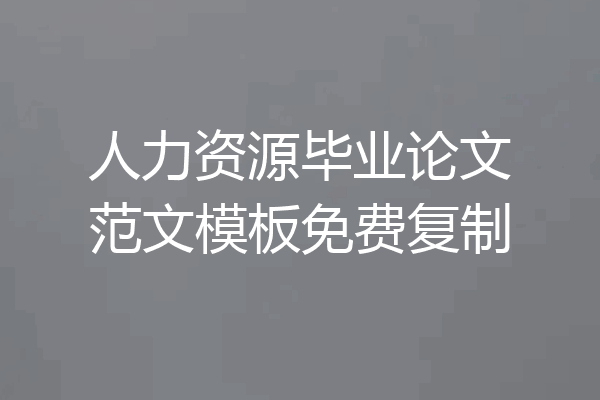 人力资源毕业论文范文模板免费复制