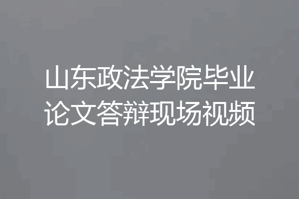 山东政法学院毕业论文答辩现场视频