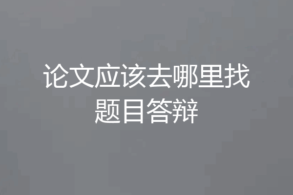 论文应该去哪里找题目答辩