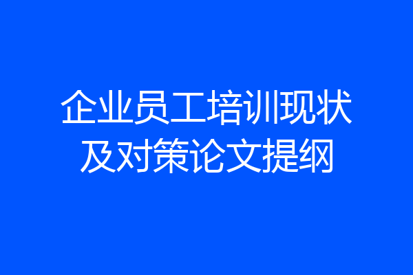 企业员工培训现状及对策论文提纲