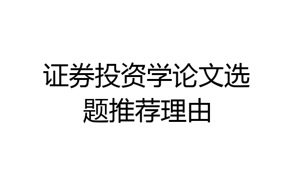 证券投资学论文选题推荐理由