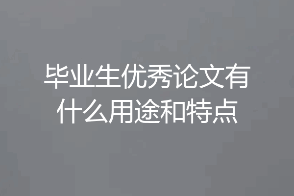 毕业生优秀论文有什么用途和特点