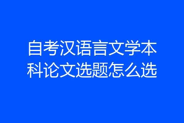 自考汉语言文学本科论文选题怎么选