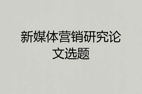 新媒体营销研究论文选题