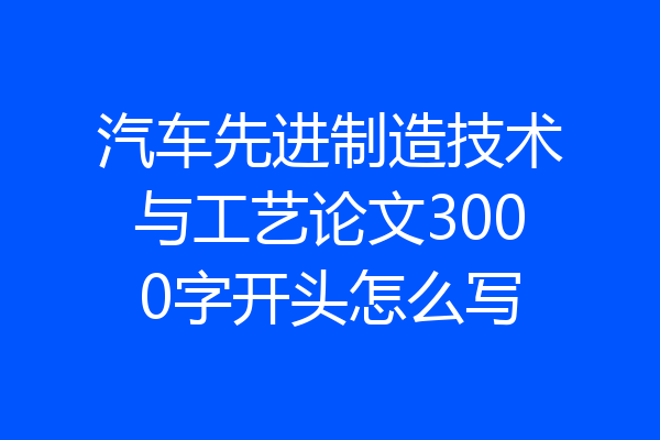 汽车先进制造技术与工艺论文3000字开头怎么写