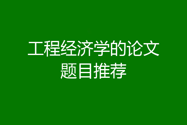 工程经济学的论文题目推荐