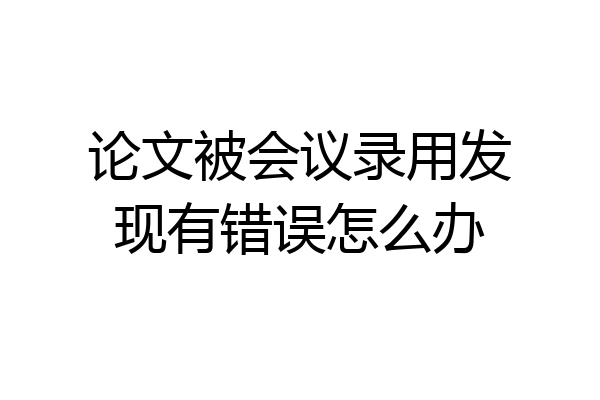 论文被会议录用发现有错误怎么办