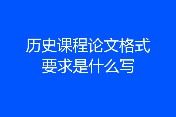 历史课程论文格式要求是什么写