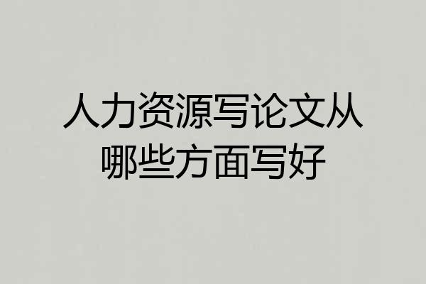 人力资源写论文从哪些方面写好