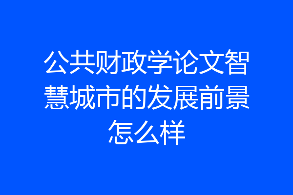公共财政学论文智慧城市的发展前景怎么样