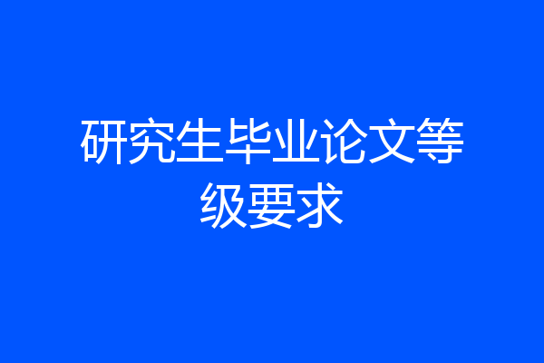 研究生毕业论文等级要求