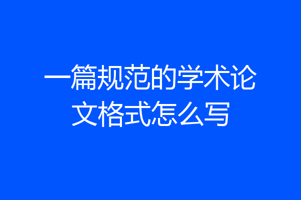 一篇规范的学术论文格式怎么写
