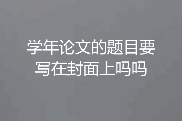 学年论文的题目要写在封面上吗吗