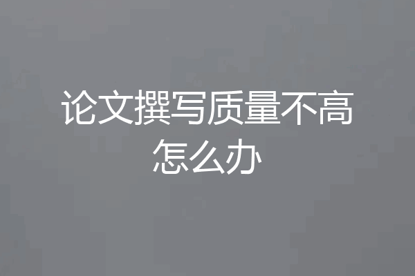 论文撰写质量不高怎么办
