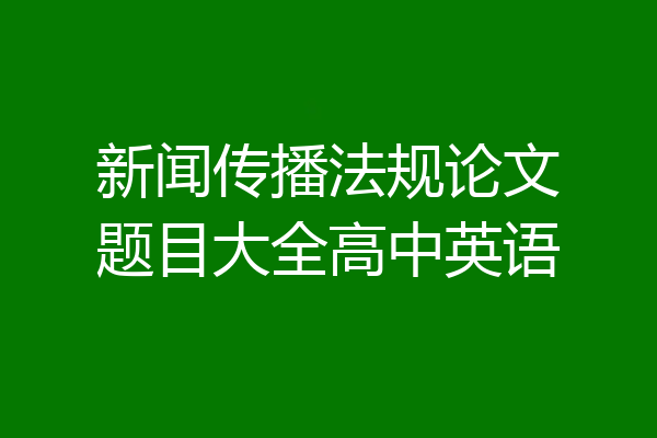 新闻传播法规论文题目大全高中英语