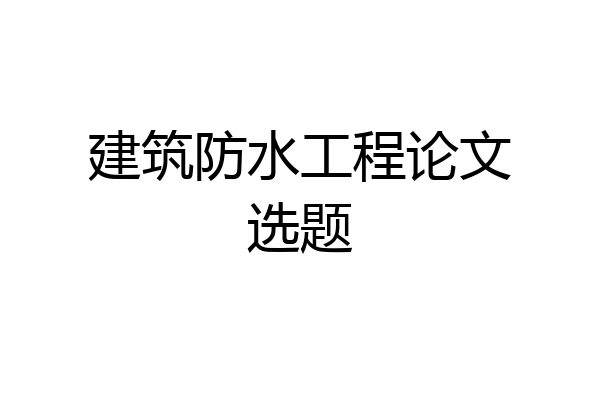 建筑防水工程论文选题