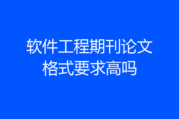 软件工程期刊论文格式要求高吗