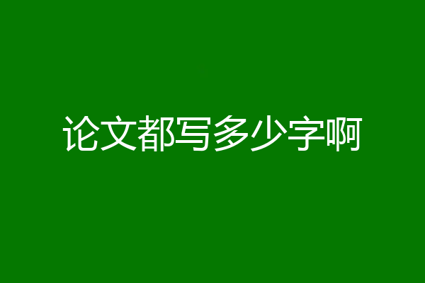 论文都写多少字啊