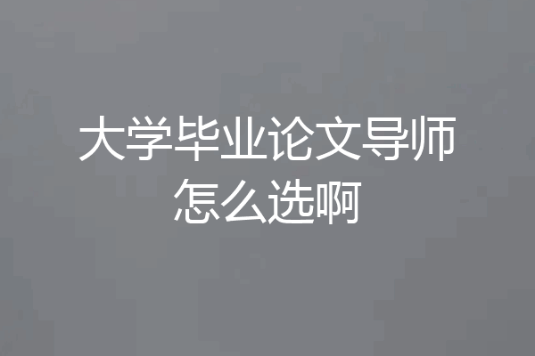大学毕业论文导师怎么选啊
