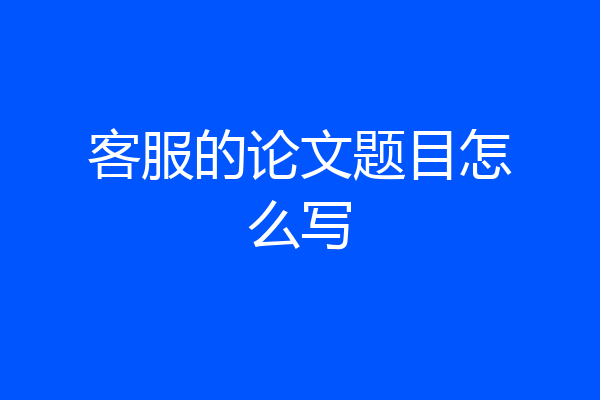 客服的论文题目怎么写