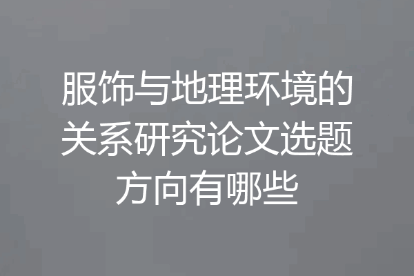 服饰与地理环境的关系研究论文选题方向有哪些