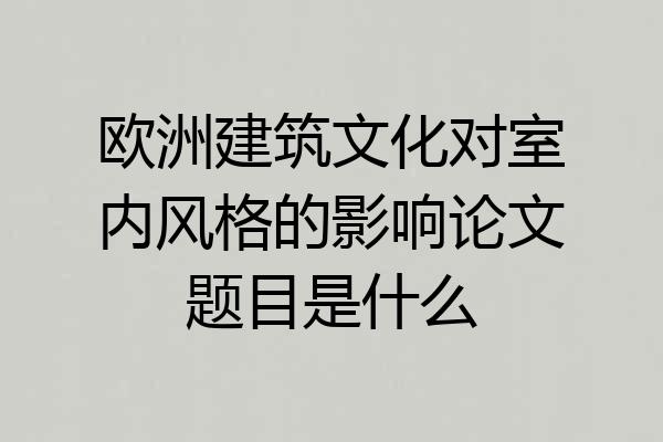 欧洲建筑文化对室内风格的影响论文题目是什么