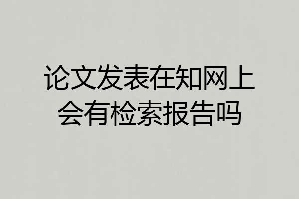 论文发表在知网上会有检索报告吗