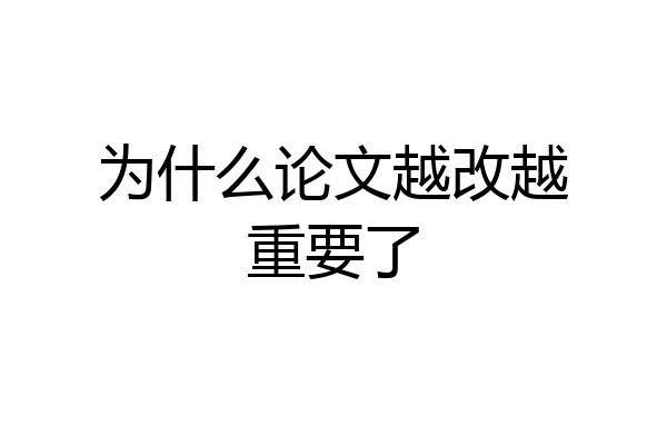 为什么论文越改越重要了