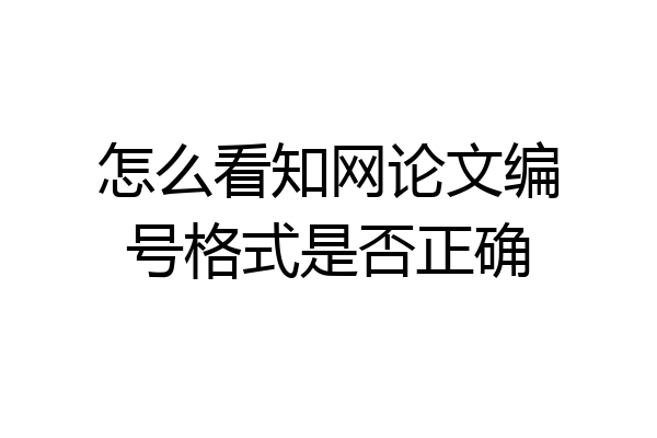 怎么看知网论文编号格式是否正确