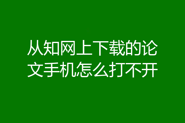 从知网上下载的论文手机怎么打不开