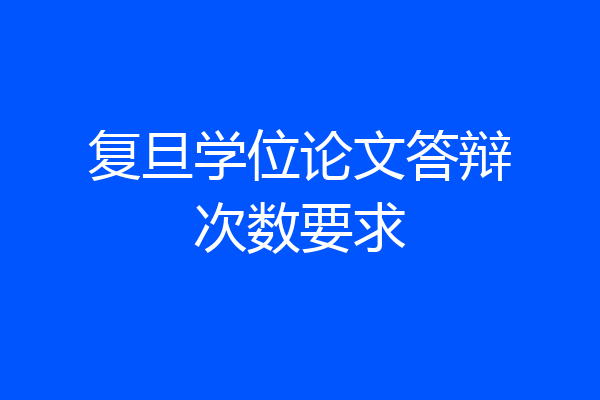 复旦学位论文答辩次数要求