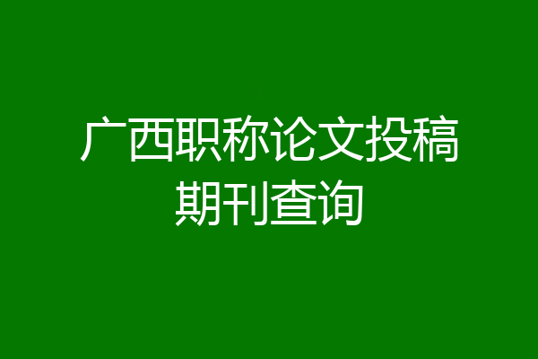 广西职称论文投稿期刊查询
