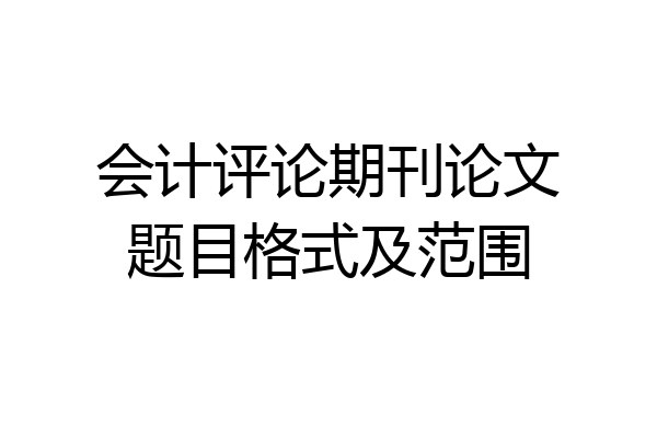 会计评论期刊论文题目格式及范围