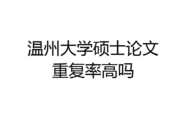 温州大学硕士论文重复率高吗