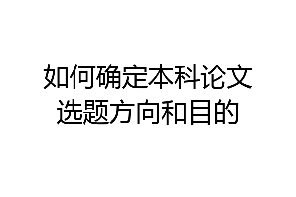 如何确定本科论文选题方向和目的