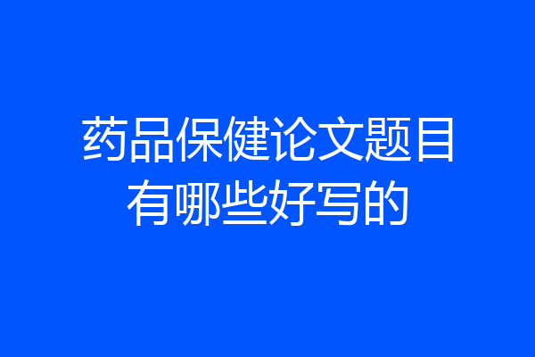 药品保健论文题目有哪些好写的