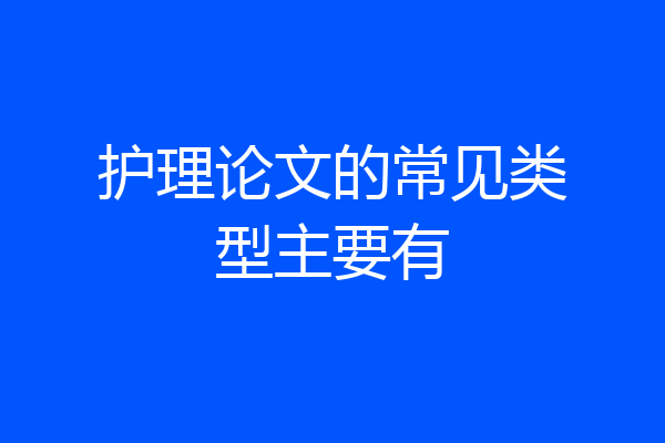 护理论文的常见类型主要有