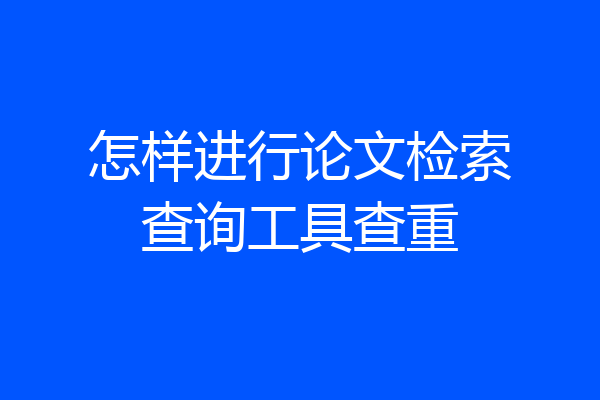 怎样进行论文检索查询工具查重