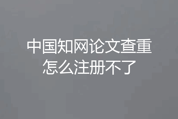 中国知网论文查重怎么注册不了