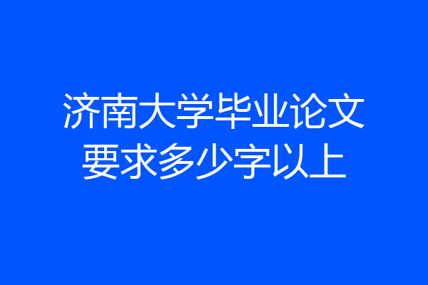 济南大学毕业论文要求多少字以上
