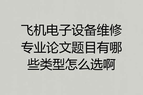 飞机电子设备维修专业论文题目有哪些类型怎么选啊