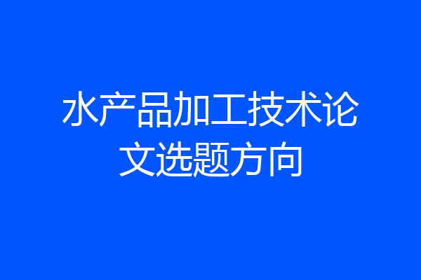 水产品加工技术论文选题方向