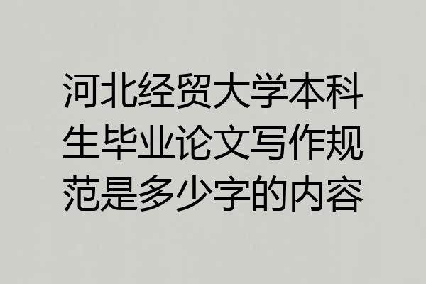 河北经贸大学本科生毕业论文写作规范是多少字的内容