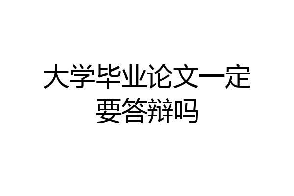 大学毕业论文一定要答辩吗