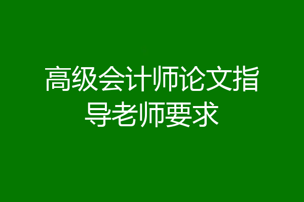 高级会计师论文指导老师要求